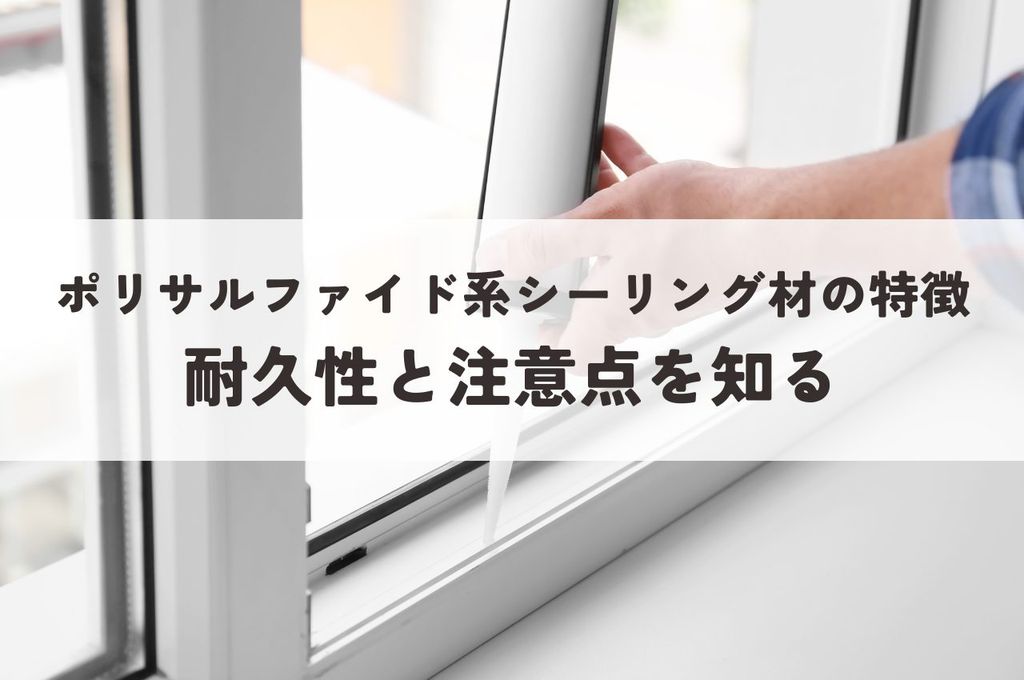 ポリサルファイド系シーリング材の特徴！耐久性と注意点を知って賢く選ぼう