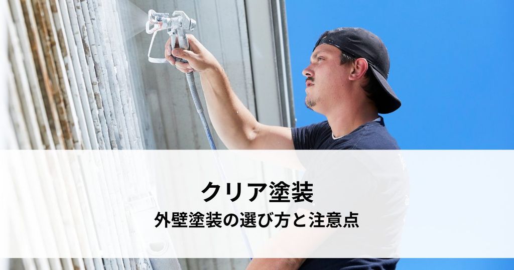 クリア塗装とは？外壁塗装の選び方と注意点