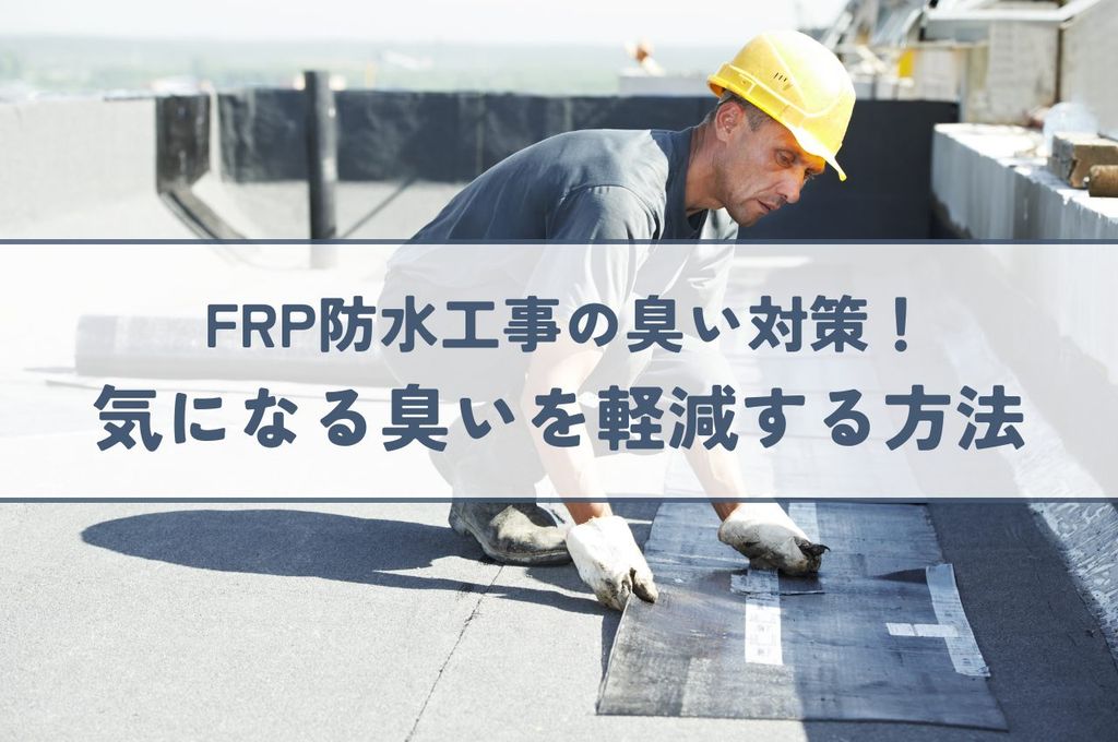 FRP防水工事の臭い対策！気になる臭いを軽減する方法を解説