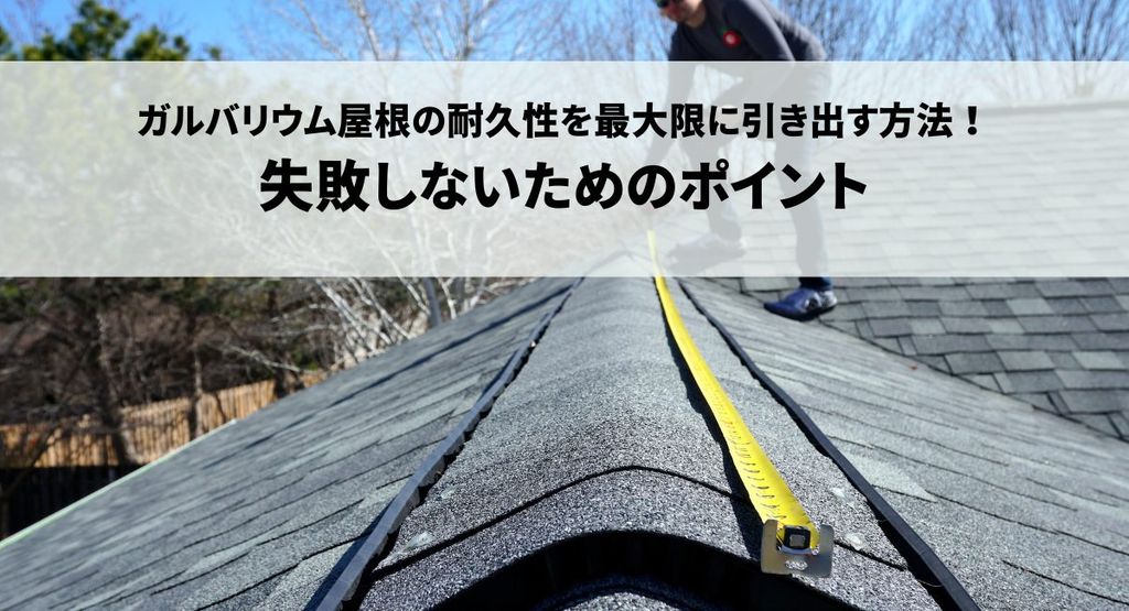 ガルバリウム屋根の耐久性を最大限に引き出す方法！失敗しないためのポイント