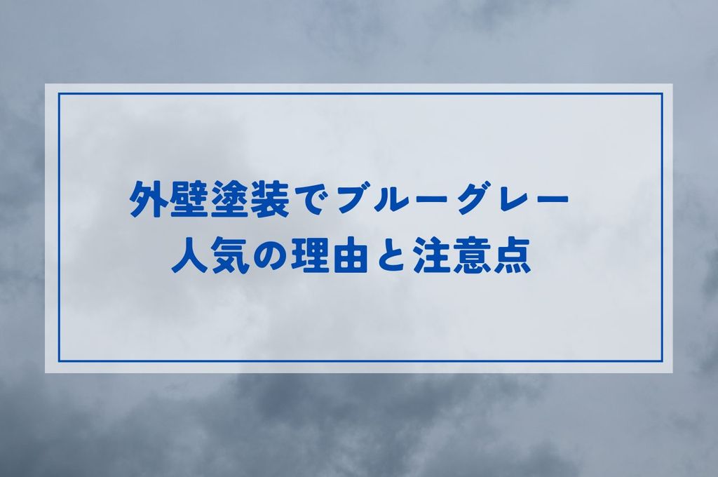 外壁塗装でブルーグレーはおすすめ？人気の理由と注意点をご紹介します！