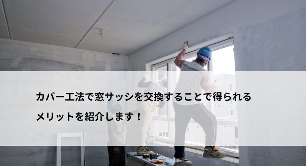 カバー工法で窓サッシを交換することで得られるメリットを紹介します！