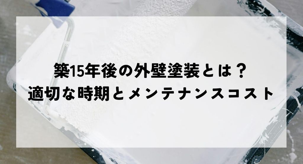 築15年後の外壁塗装とは？適切な時期とメンテナンスコスト