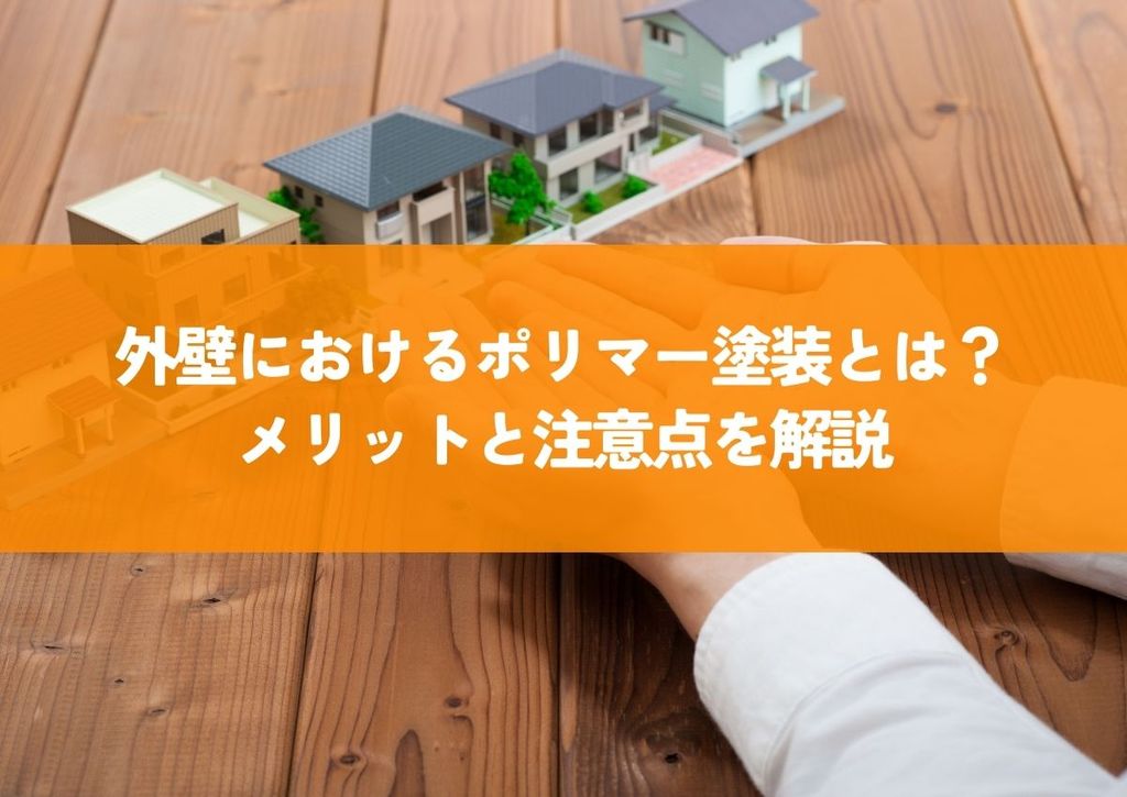 外壁におけるポリマー塗装とは？メリットと注意点を解説