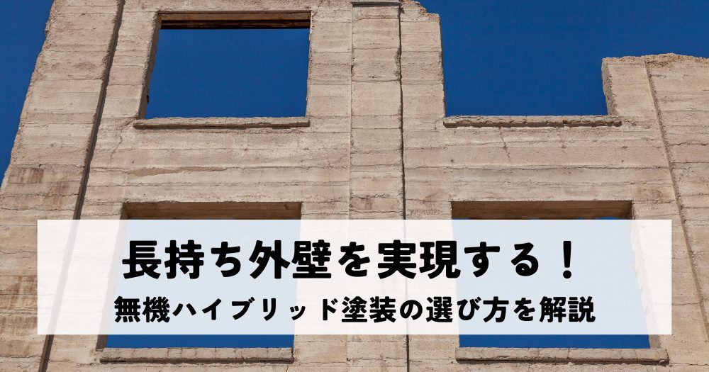 長持ち外壁を実現する！無機ハイブリッド塗装の選び方を解説