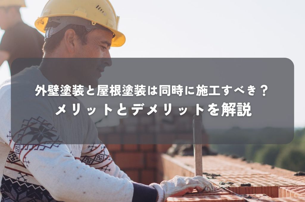 外壁塗装と屋根塗装は同時に施工すべき？メリットとデメリットを解説