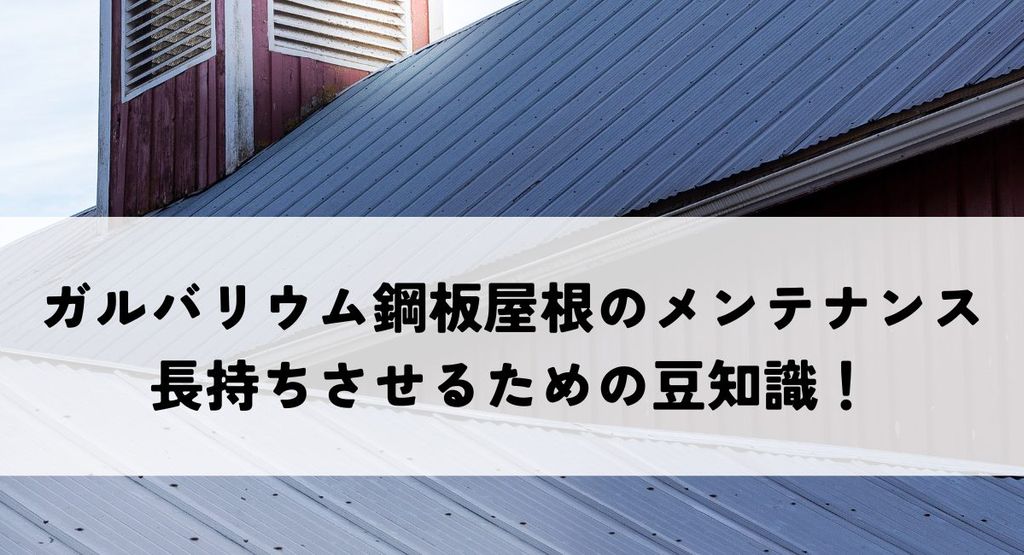 ガルバリウム鋼板屋根のメンテナンスとは？長持ちさせるための豆知識！