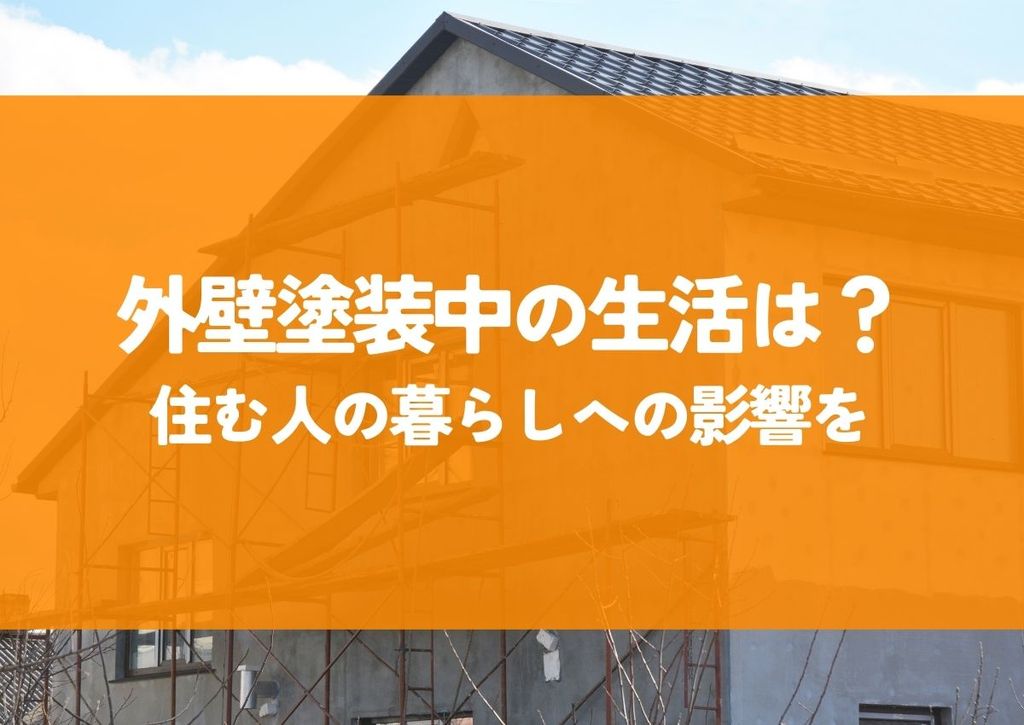 外壁塗装中の生活は？住む人の暮らしへの影響を解説