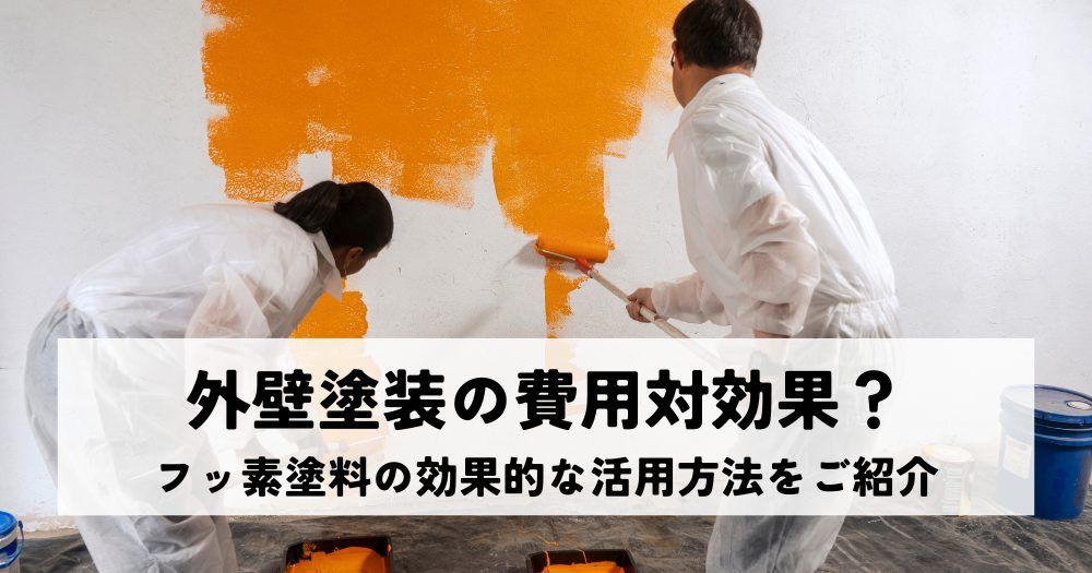 外壁塗装の費用対効果を高める？フッ素塗料の効果的な活用方法をご紹介