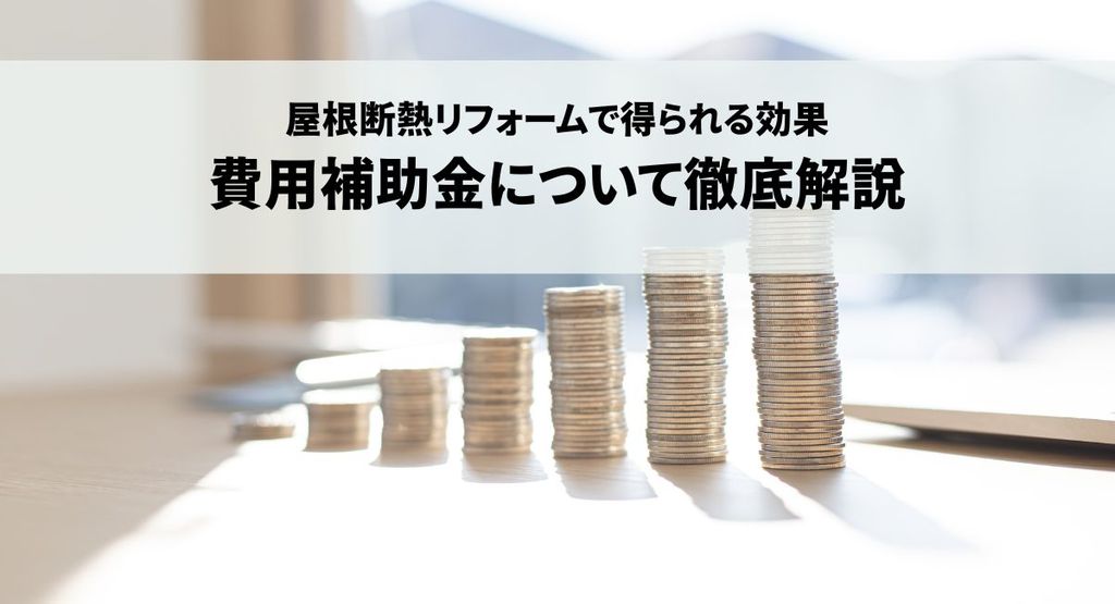 屋根断熱リフォームで得られる効果と費用補助金について徹底解説