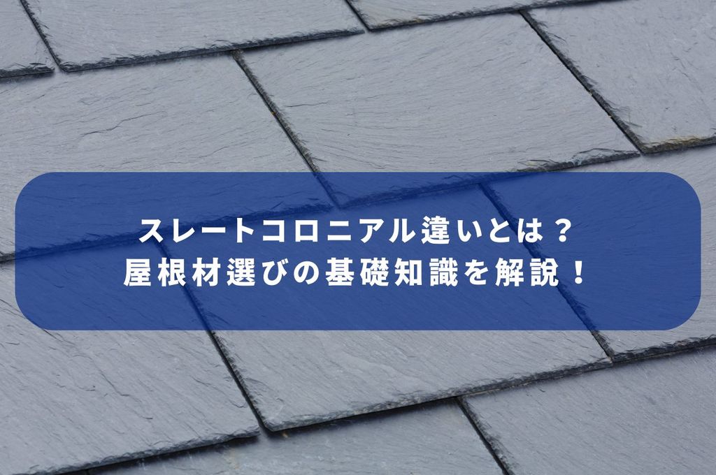 スレートコロニアル違いとは？屋根材選びの基礎知識を解説！