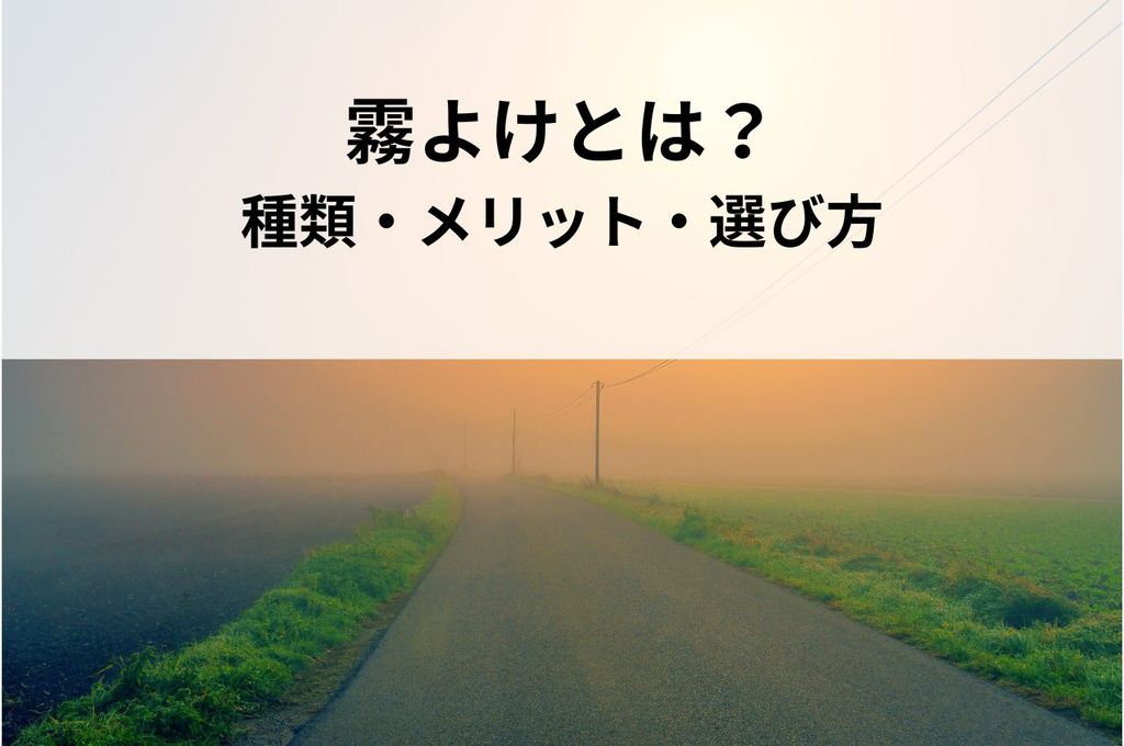 霧よけとは？種類・メリット・選び方まで解説！