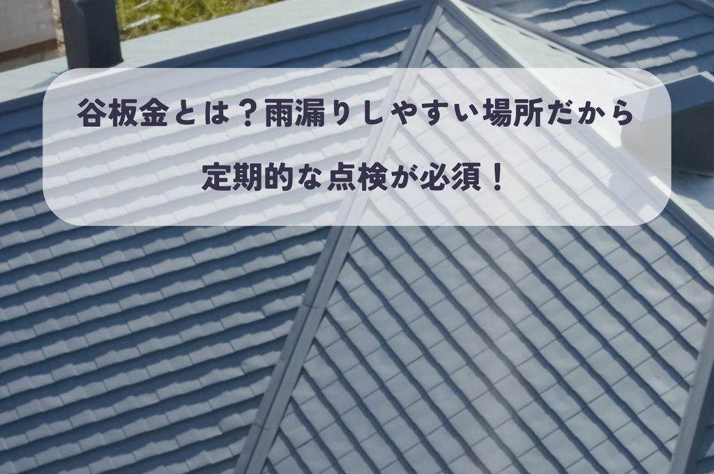 谷板金とは？雨漏りしやすい場所だから定期的な点検が必須！