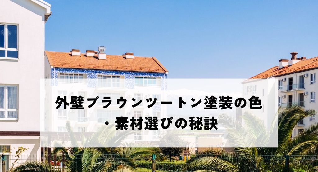 夢のマイホームを実現！外壁ブラウンツートン塗装の色・素材選びの秘訣