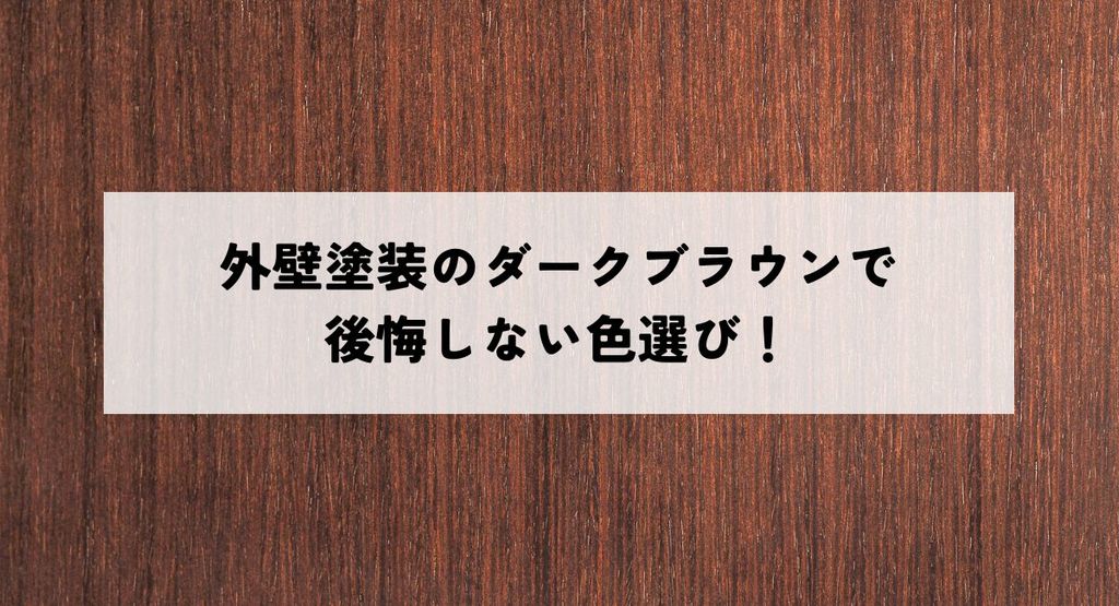 外壁塗装のダークブラウンで後悔しない色選び！理想の住宅を実現するポイント