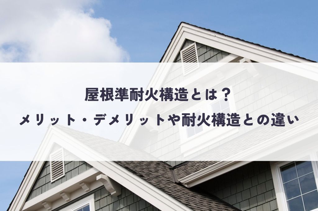 屋根準耐火構造とは？メリット・デメリットや耐火構造との違いを解説