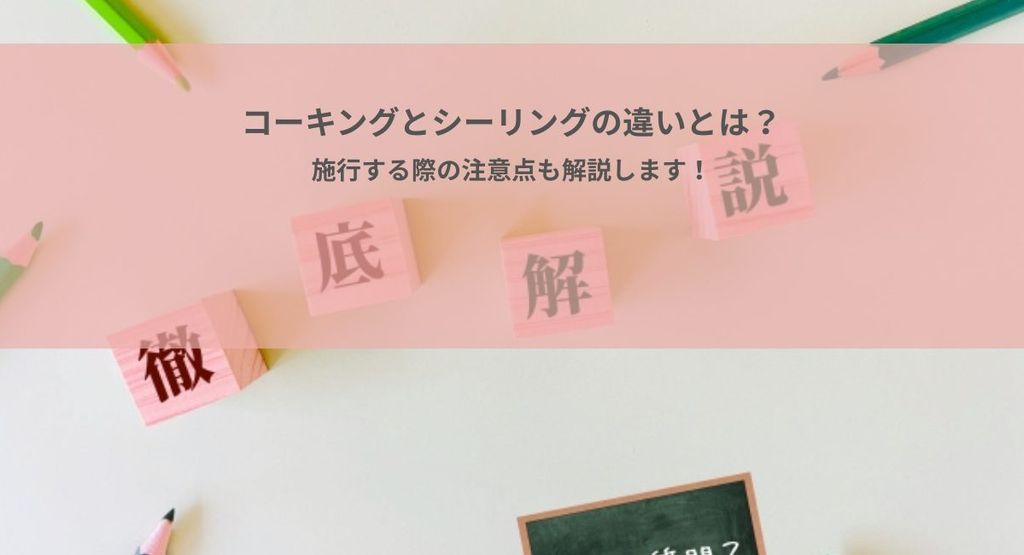 コーキングとシーリングの違いとは？施工する際の注意点も解説します！