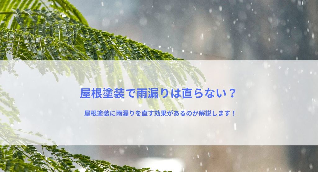 屋根塗装で雨漏りは直らない？屋根塗装に雨漏りを直す効果があるのか解説します！