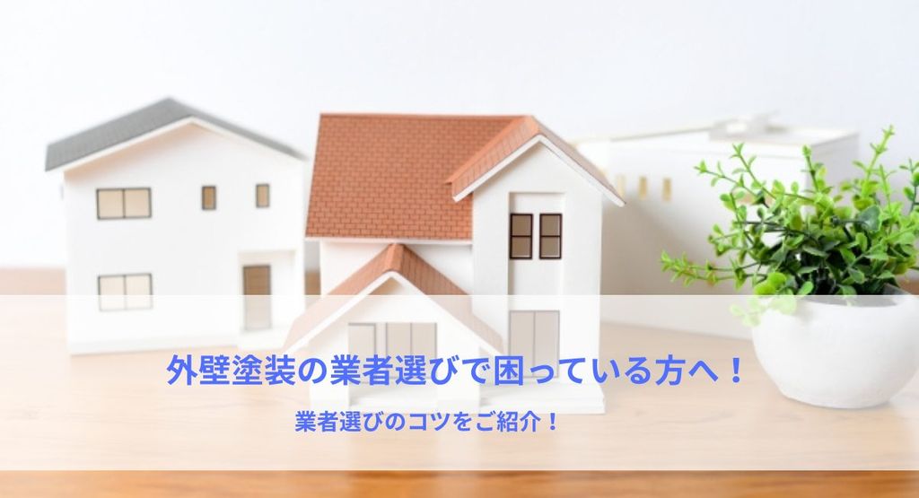 外壁塗装の業者選びで困っている方へ！業者選びのコツをご紹介！