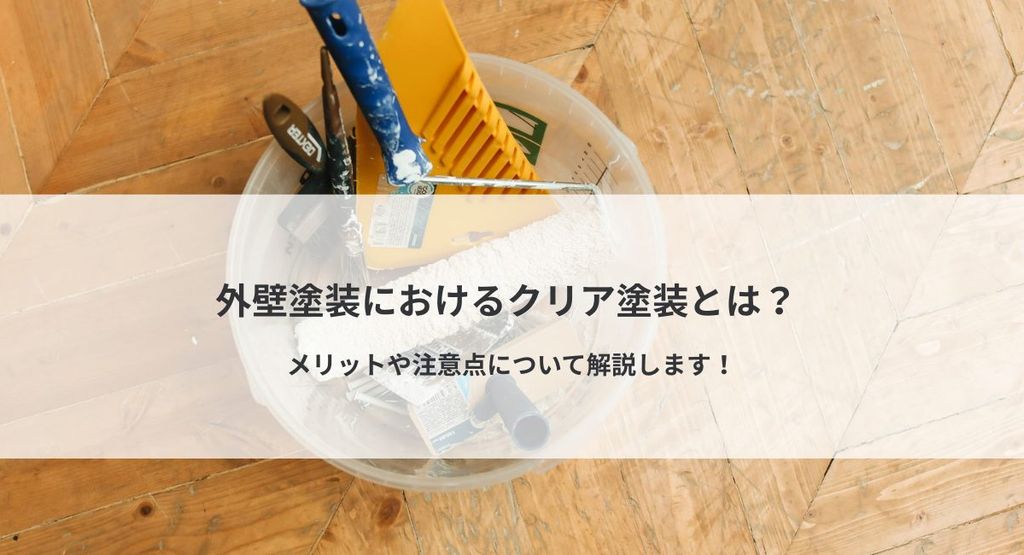 外壁塗装におけるクリア塗装とは？メリットや注意点について解説します！