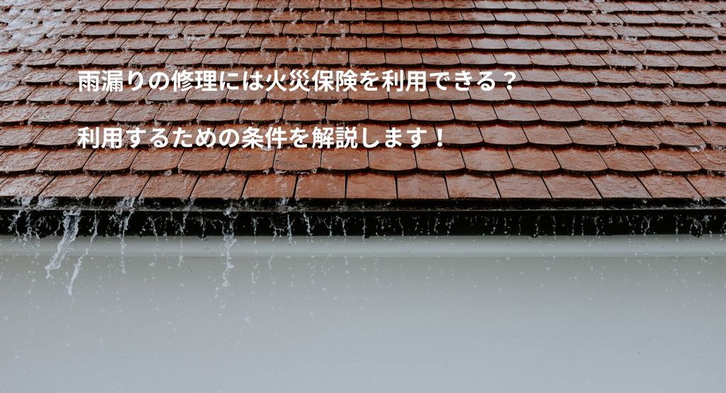 雨漏りの修理には火災保険を利用できる？利用するための条件を解説します！