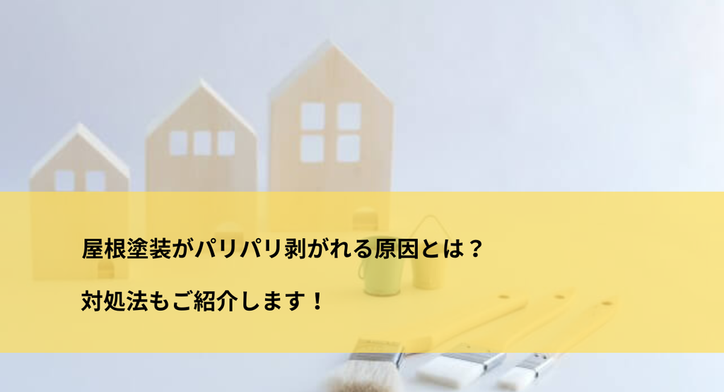 屋根塗装がパリパリ剥がれる原因とは？対処法も紹介します！