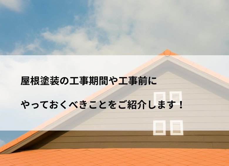 屋根塗装の工事期間や工事前にやっておくべきことをご紹介します！
