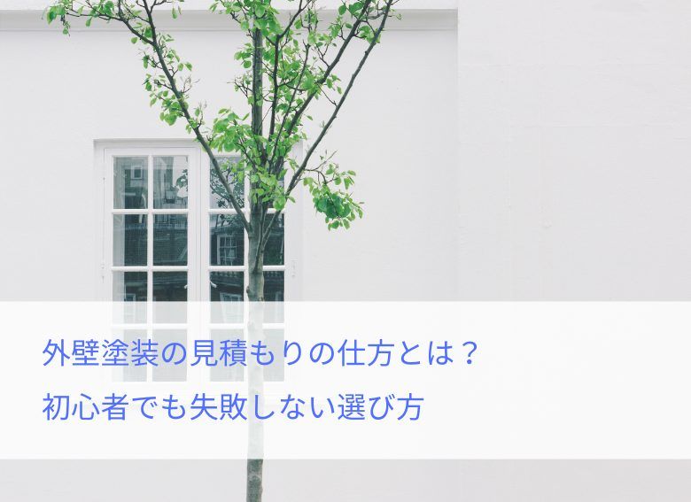 外壁塗装の見積もりの仕方とは？初心者でも失敗しない選び方
