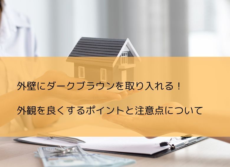 外壁にダークブラウンを取り入れる！外観を良くするポイントと注意点について