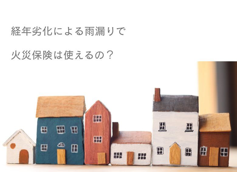 経年劣化による雨漏りで火災保険は使えるの？