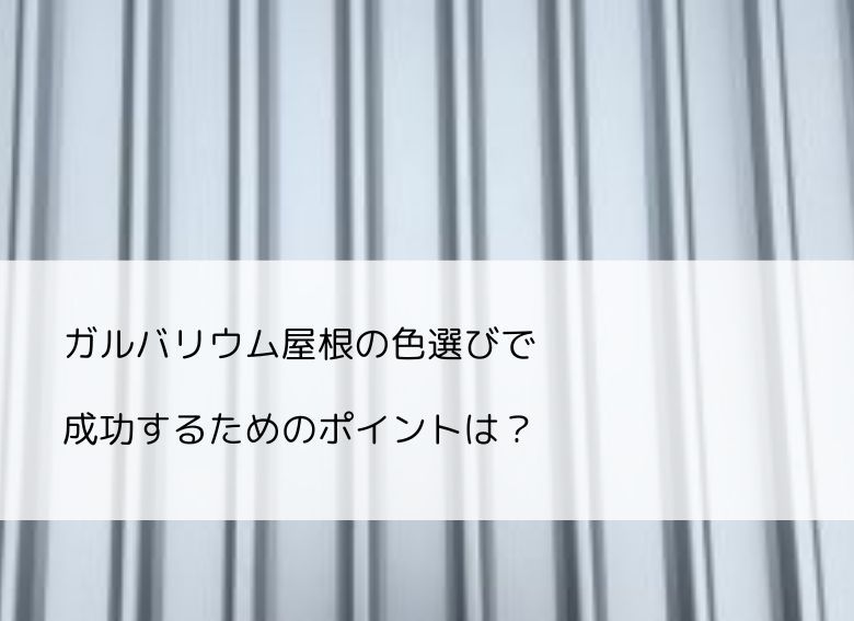 ガルバリウム屋根の色選びで成功するためのポイントとは？
