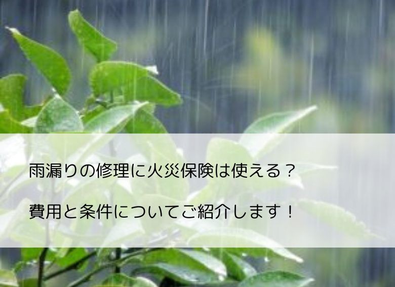 雨漏りの修理に火災保険は使える？費用と条件についてご紹介します！