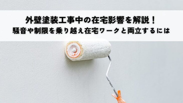 外壁塗装工事中の在宅影響を解説！騒音や制限を乗り越え在宅ワークと両立するには