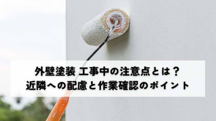 外壁塗装工事中の注意点とは？近隣への配慮と作業確認のポイント