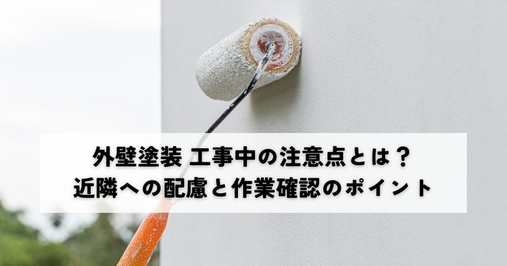 外壁塗装工事中の注意点とは？近隣への配慮と作業確認のポイント