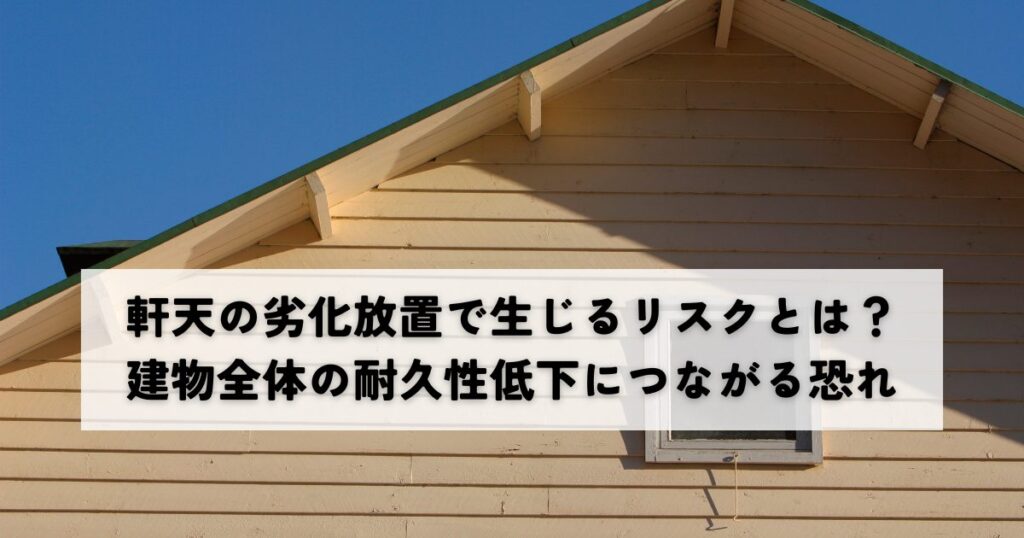 軒天の劣化放置で生じるリスクとは？建物全体の耐久性低下につながる恐れ
