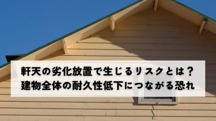 軒天の劣化放置で生じるリスクとは？建物全体の耐久性低下につながる恐れ